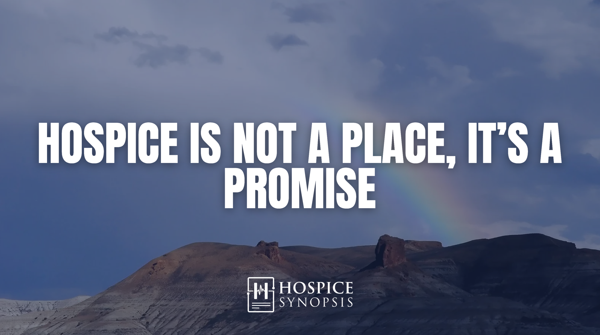 A rocky desert landscape beneath storm clouds and a faint rainbow, overlaid with the words ‘Hospice is not a place, it’s a promise’ and the Hospice Synopsis logo.